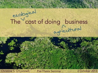 The cost of doing business
ecological
agricultural
>
>
Christine S. O’Connell
 Pre-Thesis Seminar
 2 October 2013
 