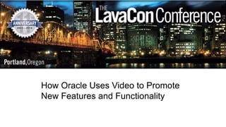 How Oracle Uses Video to Promote
New Features and Functionality
1

@LavaCon

 