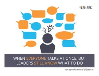 WHEN EVERYONE TALKS AT ONCE, BUT
LEADERS STILL KNOW WHAT TO DO
@mcpeakisaiah of @9Lenses
 
