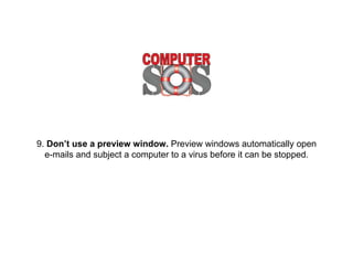 9. Don’t use a preview window. Preview windows
automatically open e-mails and subject a computer to
a virus before it can be stopped.
 