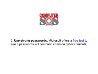 6. Use strong passwords. Microsoft offers a free test
to see if passwords will confound common cyber
criminals.
 