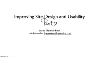 Improving Site Design and Usability
                                               Part 2
                                              Jessica Neuman Beck
                                   couldbe studios | www.couldbestudios.com




Thursday, October 21, 2010
 