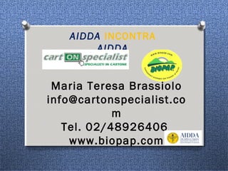 Maria Teresa Brassiolo
info@cartonspecialist.co
m
Tel. 02/48926406
www.biopap.com
AIDDA INCONTRA
AIDDA
 