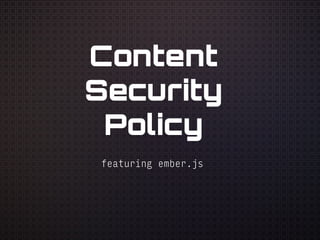Content
Security
Policy
featuring ember.js
 