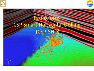Технология
CSP Smart Horizontal Drilling
(CSP-SHD)
1
 