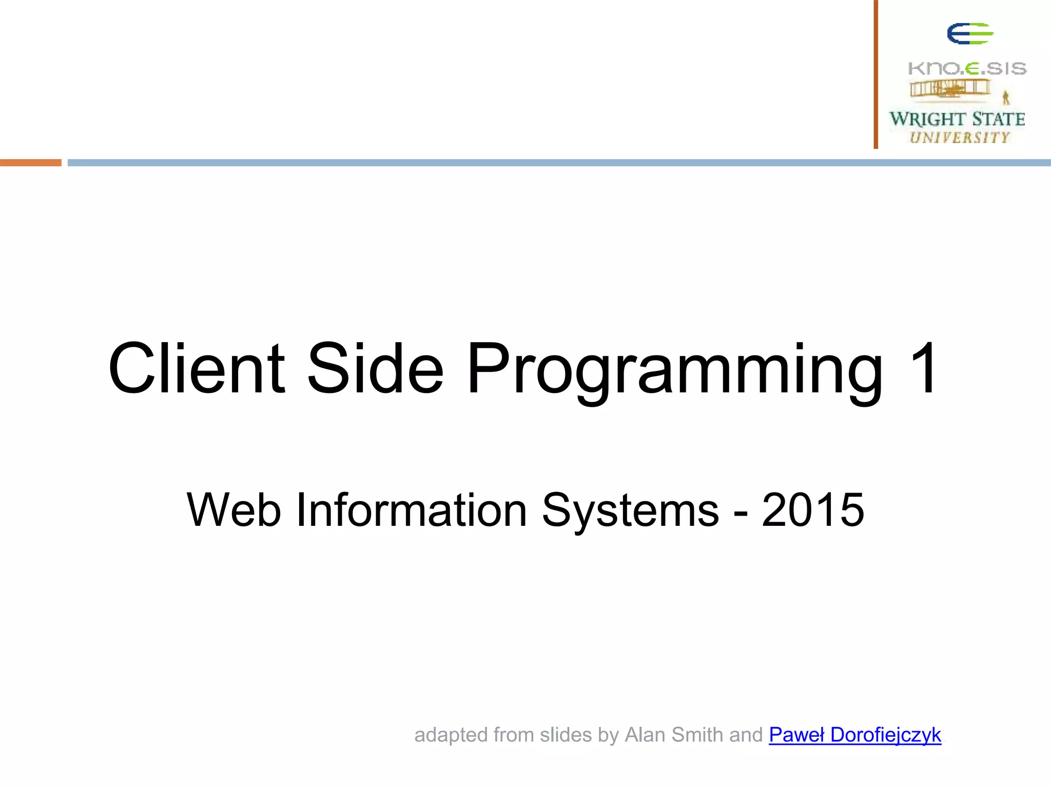 adapted from slides by Alan Smith and Paweł Dorofiejczyk. Web Information Systems - 2015 Client Side Programming 1 