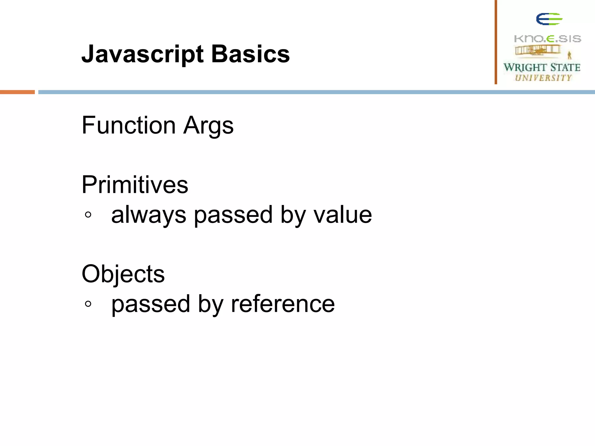 Javascript Basics Function Args Primitives ◦ always passed by value Objects ◦ passed by reference 