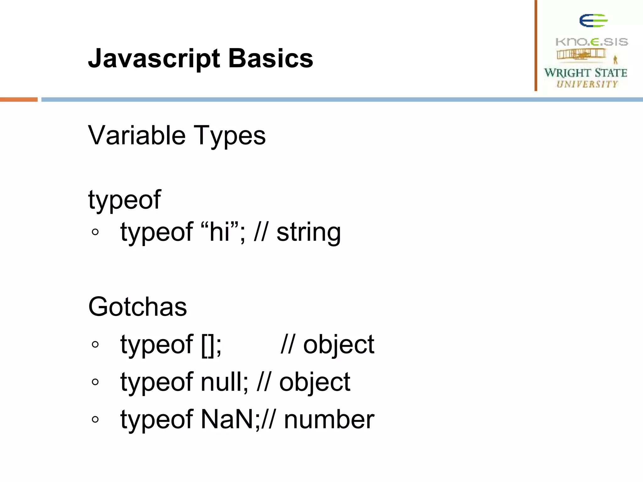 Javascript Basics Variable Types typeof ◦ typeof “hi”; // string Gotchas ◦ typeof []; // object ◦ typeof null; // object ◦ typeof NaN;// number 