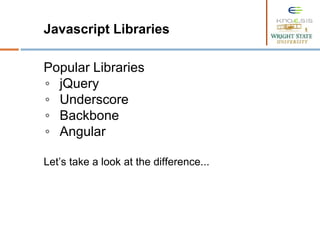 Javascript Libraries
Popular Libraries
◦ jQuery
◦ Underscore
◦ Backbone
◦ Angular
Let’s take a look at the difference...
 