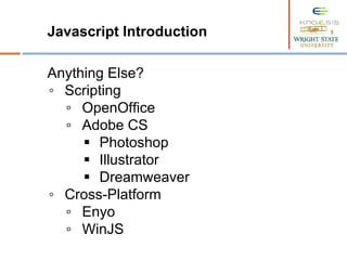 Javascript Introduction
Anything Else?
◦ Scripting
▫ OpenOffice
▫ Adobe CS
 Photoshop
 Illustrator
 Dreamweaver
◦ Cross-Platform
▫ Enyo
▫ WinJS
 
