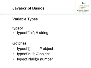 Javascript Basics
Variable Types
typeof
◦ typeof “hi”; // string
Gotchas
◦ typeof []; // object
◦ typeof null; // object
◦ typeof NaN;// number
 