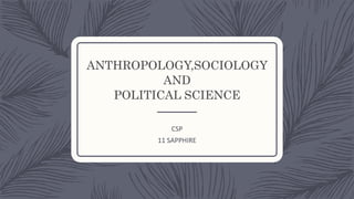 ANTHROPOLOGY,SOCIOLOGY
AND
POLITICAL SCIENCE
CSP
11 SAPPHIRE
 