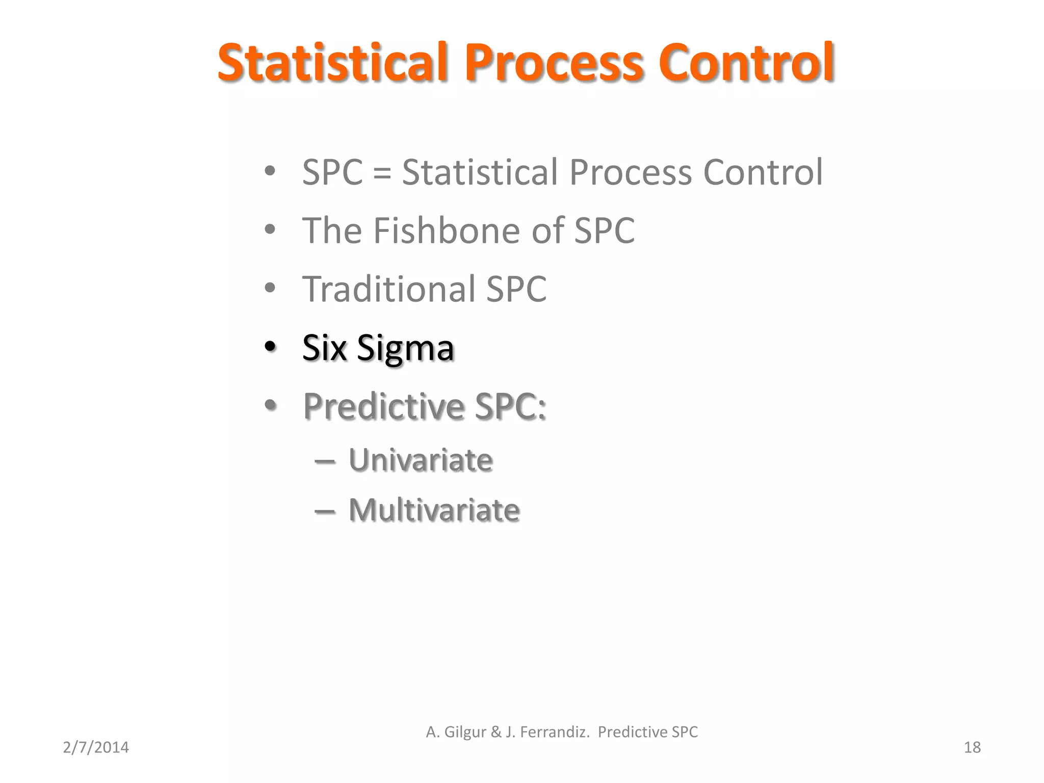 Statistical Process Control
2/7/2014 18
A. Gilgur & J. Ferrandiz. Predictive SPC
• SPC = Statistical Process Control
• The Fishbone of SPC
• Traditional SPC
• Six Sigma
• Predictive SPC:
– Univariate
– Multivariate
 