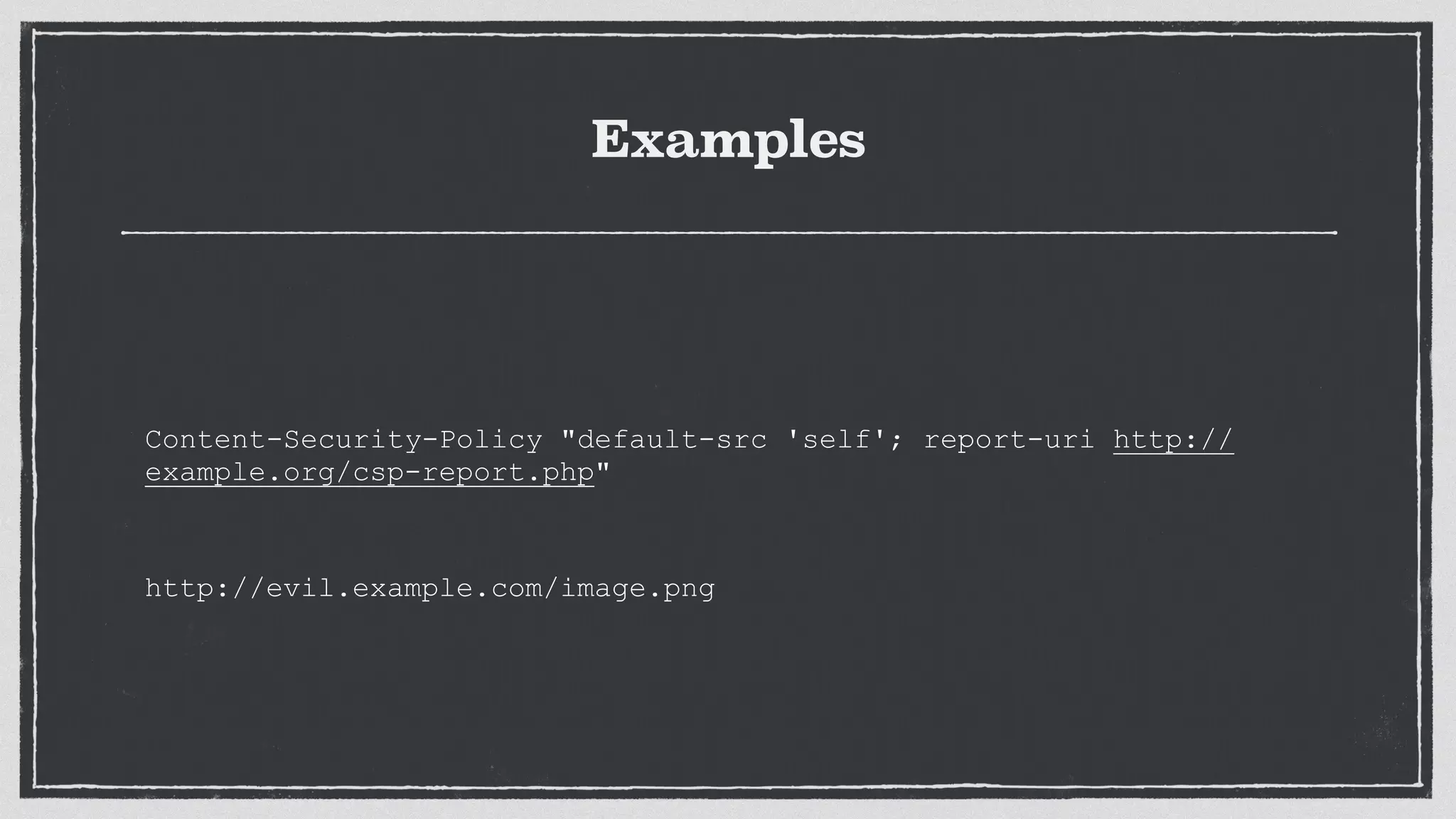 Examples
Content-Security-Policy "default-src 'self'; report-uri http://
example.org/csp-report.php"
http://evil.example.com/image.png
 