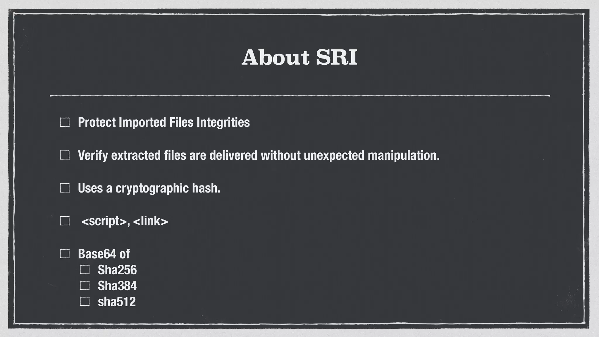 About SRI
Protect Imported Files Integrities
Verify extracted ﬁles are delivered without unexpected manipulation.
Uses a cryptographic hash.
<script>, <link>
Base64 of
Sha256
Sha384
sha512
 