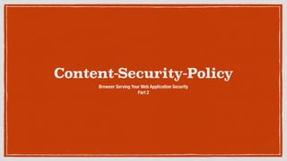 Content-Security-Policy
Browser Serving Your Web Application Security
Part 2
 