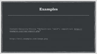 Examples
Content-Security-Policy "default-src 'self'; report-uri http://
example.org/csp-report.php"
http://evil.example.com/image.png
 