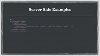 Server Side Examples
#iis
<system.webServer>
<httpProtocol>
<customHeaders>
<add name="Content-Security-Policy" value="default-src 'self';" />
</customHeaders>
</httpProtocol>
</system.webServer>
 