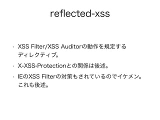 reflected-xss 
• XSS Filter/XSS Auditorの動作を規定する 
ディレクティブ。 
• X-XSS-Protectionとの関係は後述。 
• IEのXSS Filterの対策もされているのでイケメン。 
これも後述。 
 