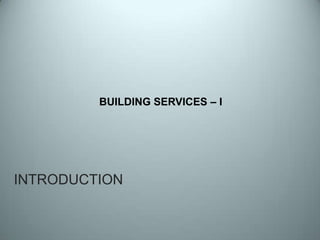 INTRODUCTION
BUILDING SERVICES – I
 