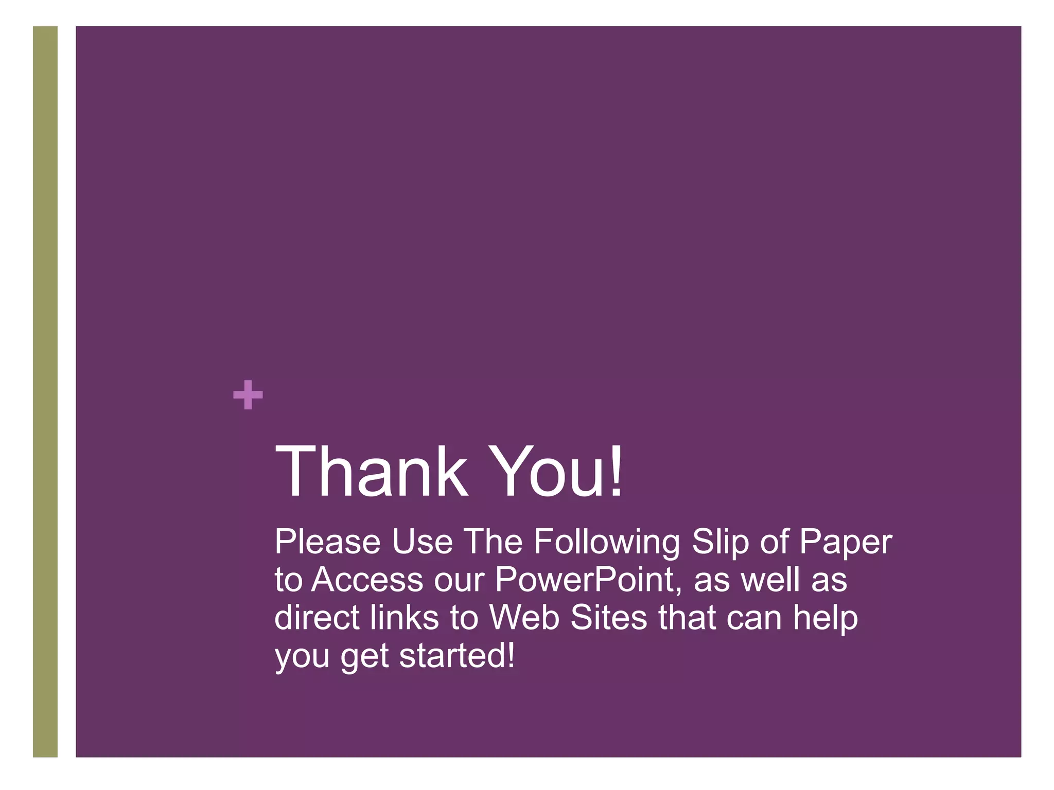 +
    Thank You!
    Please Use The Following Slip of Paper
    to Access our PowerPoint, as well as
    direct links to Web Sites that can help
    you get started!
 