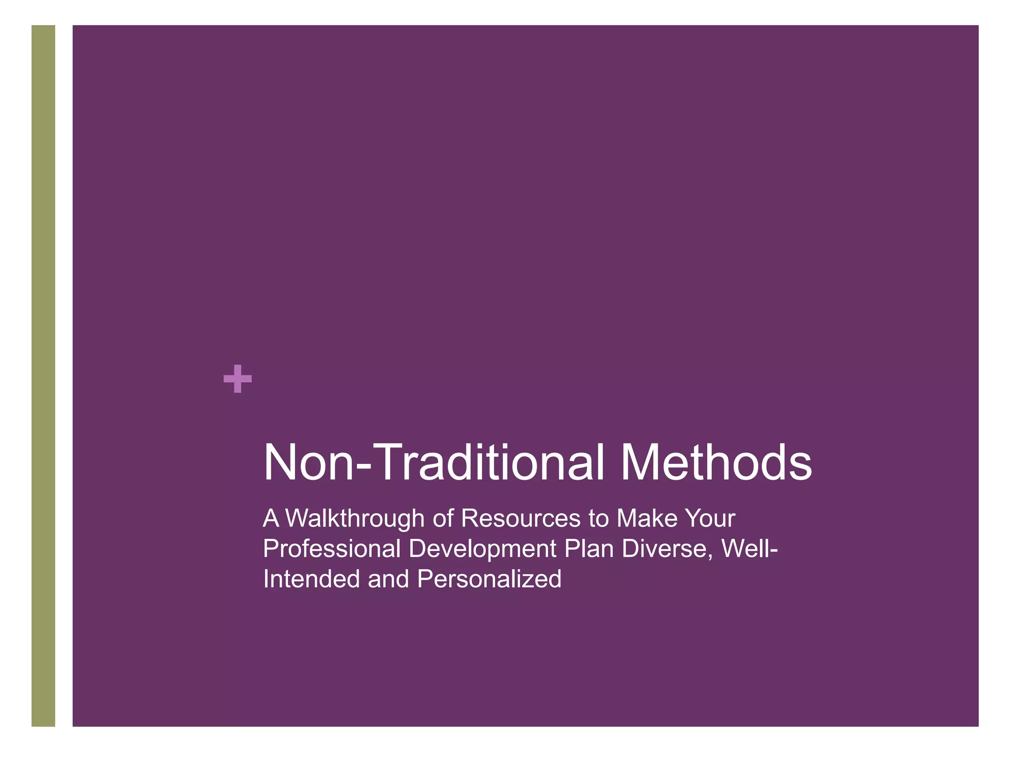 +
    Non-Traditional Methods
    A Walkthrough of Resources to Make Your
    Professional Development Plan Diverse, Well-
    Intended and Personalized
 