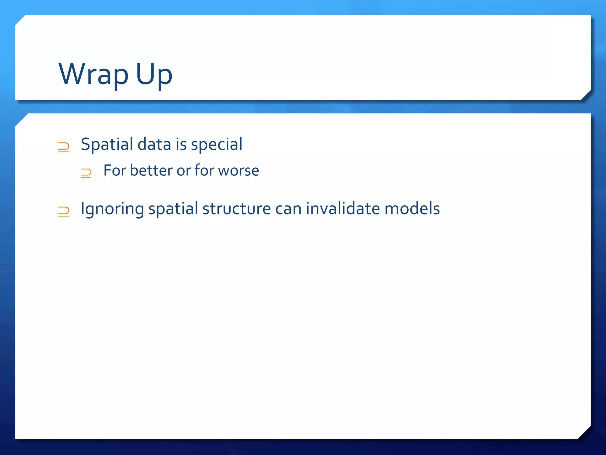 Wrap Up
 Spatial data is special
 For better or for worse
 Ignoring spatial structure can invalidate models
 