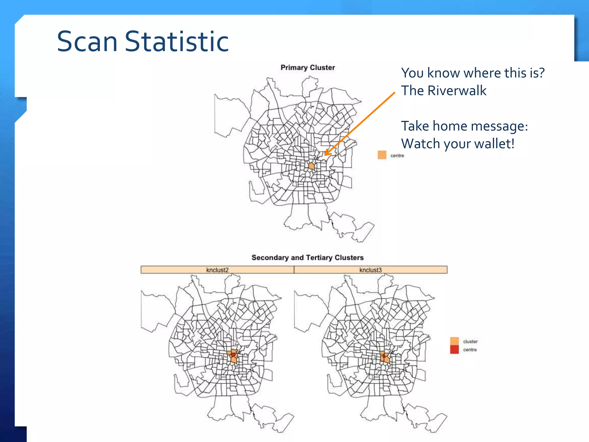 Scan Statistic
You know where this is?
The Riverwalk
Take home message:
Watch your wallet!
 