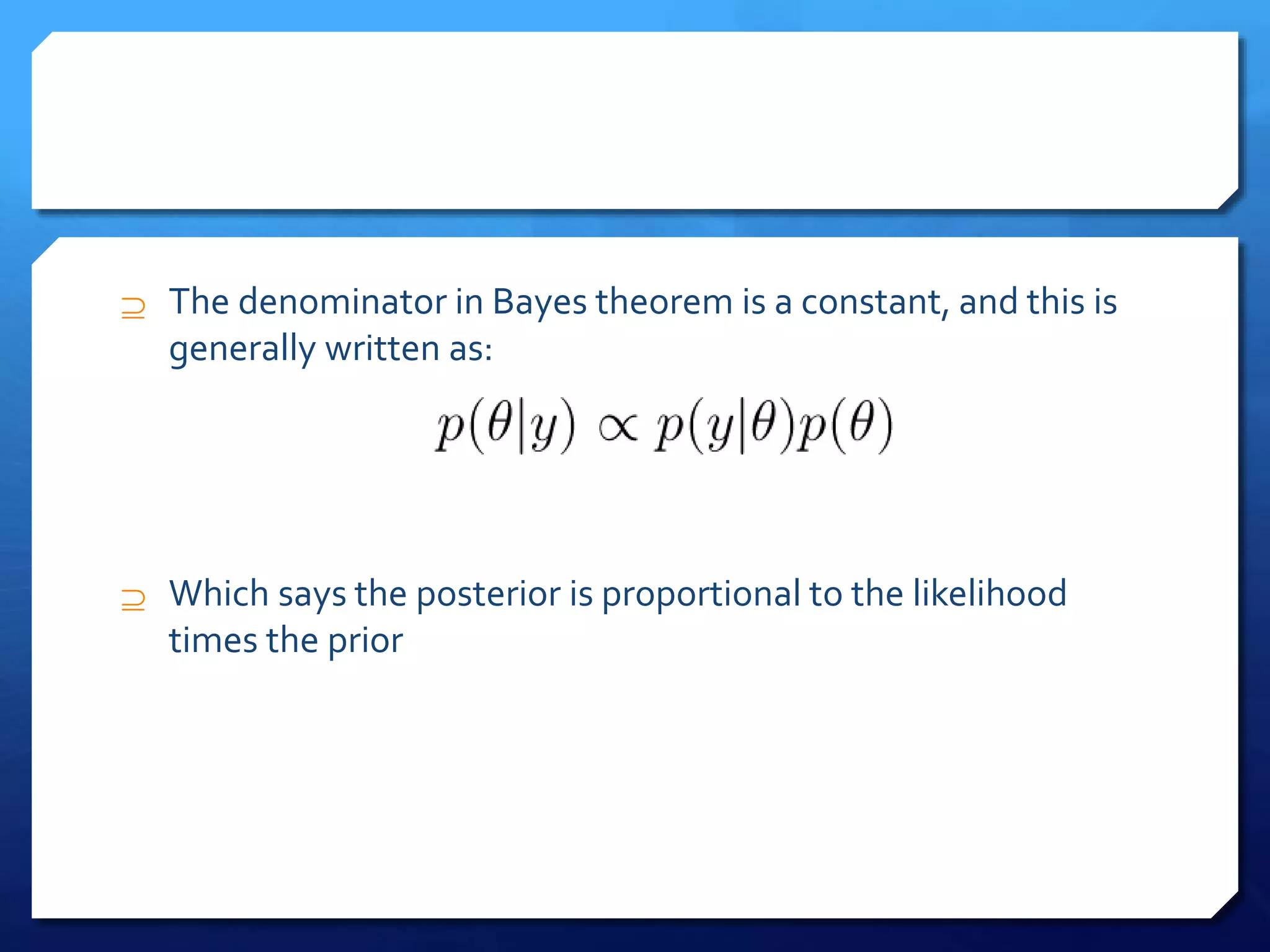  The denominator in Bayes theorem is a constant, and this is
generally written as:
 Which says the posterior is proportional to the likelihood
times the prior
 