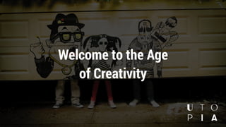 Welcome to the Age
of Creativity
 