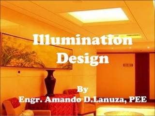 Illumination Design
Illumination
Design
By
Engr. Amando D.Lanuza, PEE
 
