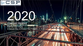 2020
COMPANY PROFILE
CSP for Your World
A Secure Way to Protect Your Future
© CSP – Communication Security Powerhouse
 