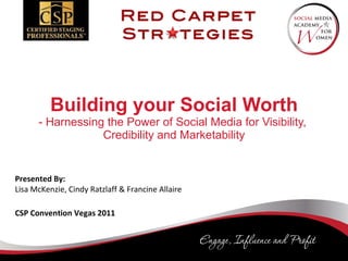 Building your Social Worth - Harnessing the Power of Social Media for Visibility,  Credibility and Marketability Presented By: Lisa McKenzie, Cindy Ratzlaff & Francine Allaire CSP Convention Vegas 2011   