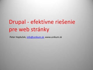 Drupal - efektívneriešenie pre web stránky Peter Hajduček, info@unikum.sk, www.unikum.sk 