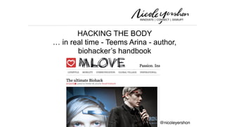 @nicoleyershon
HACKING THE BODY
… in real time - Teems Arina - author,
biohacker’s handbook
 
 
 
http://www.blog.mlove.com/the-ultimate-
biohack/
 
 