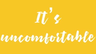 It’s
uncomfortable
 