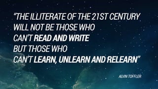 “THEILLITERATEOFTHE21STCENTURY 
WILLNOTBETHOSEWHO
CAN’TREADANDWRITE 
BUTTHOSEWHO
CAN’TLEARN,UNLEARNANDRELEARN”
ALVINTOFFLER
 