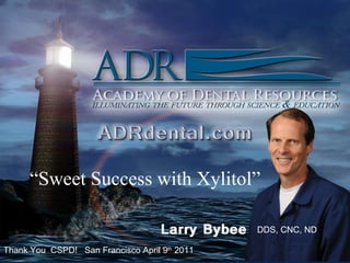 DDS, CNC, ND “ Sweet Success with Xylitol” Thank You  CSPD!  San Francisco April 9 th  2011 DDS, CNC, ND 