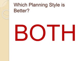Which Planning Style is
Better?
BOTH
 