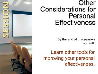 Other
Considerations for
Personal
Effectiveness
By the end of this session
you will:
Learn other tools for
improving your ...