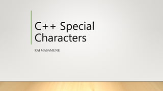 C++ Special
Characters
RAI MASAMUNE
 