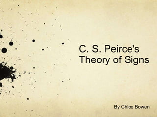 C. S. Peirce's 
Theory of Signs 
By Chloe Bowen 
 
