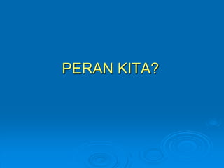 PERAN KITA? 
 