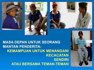 MASA DEPAN UNTUK SEORANG 
MANTAN PENDERITA: 
KEMAMPUAN UNTUK MENANGANI 
KECACATAN 
SENDIRI 
ATAU BERSAMA TEMAN-TEMAN 

