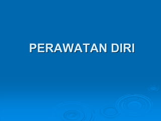 PERAWATAN DIRI 
 
