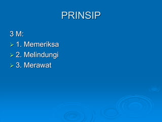 PRINSIP 
3 M: 
 1. Memeriksa 
 2. Melindungi 
 3. Merawat 
 