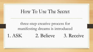 three-step creative process for
manifesting dreams is introduced
How To Use The Secret
1. ASK 2. Believe 3. Receive
 