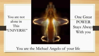 You are not
alone in
This
“UNIVERSE”
One Great
POWER
Stays Always
With you
You are the Michael Angelo of your life
 