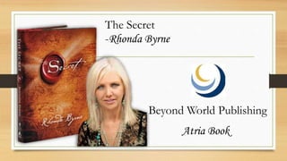 The Secret
-Rhonda Byrne
Beyond World Publishing
Atria Book
 