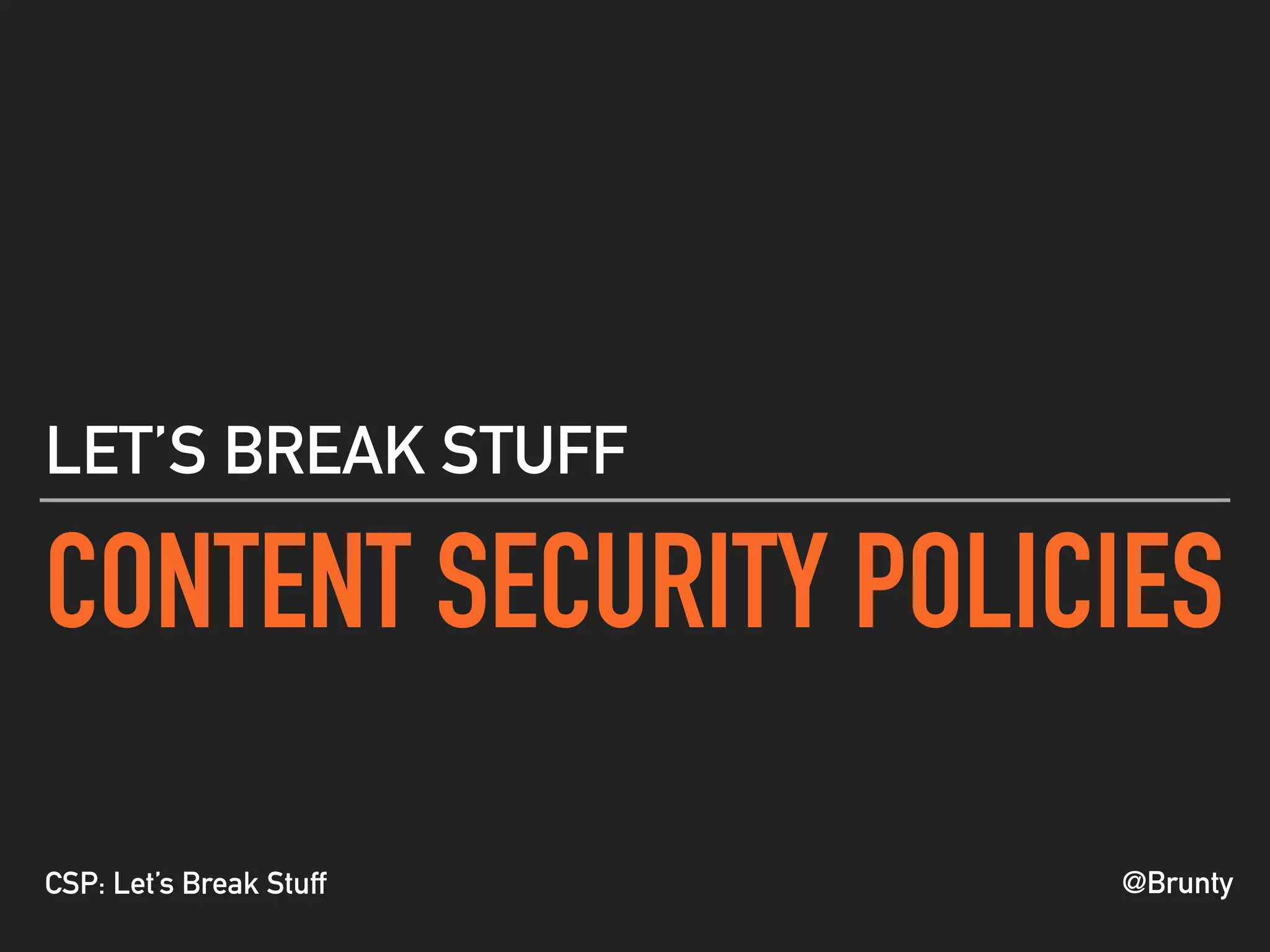 @BruntyCSP: Let’s Break Stuff
CONTENT SECURITY POLICIES
LET’S BREAK STUFF
 